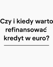 Czy i kiedy warto refinansować kredyt w Euro?