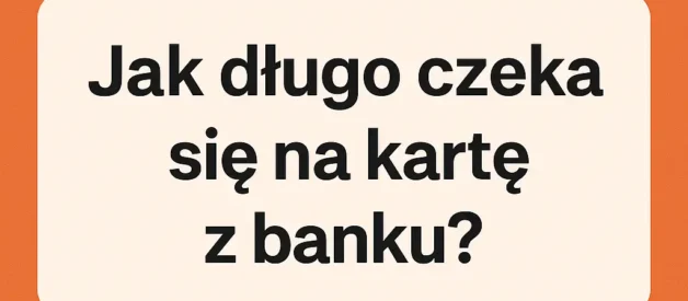 Jak długo czeka się na kartę z banku? Jak długo czeka się na kartę z banku?