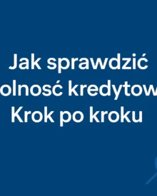 Jak sprawdzić zdolność kredytową? Krok po kroku